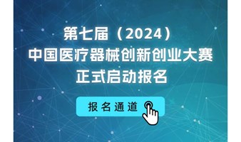 报名开始丨第七届（2024）中国医疗器械创新创业大赛报名通知
